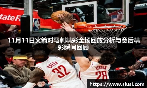 11月11日火箭对马刺精彩全场回放分析与赛后精彩瞬间回顾