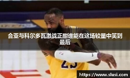 合亚与科尔多瓦激战正酣谁能在这场较量中笑到最后