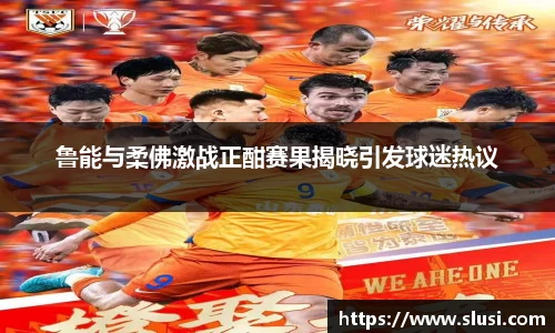 鲁能与柔佛激战正酣赛果揭晓引发球迷热议