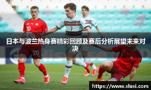 日本与波兰热身赛精彩回顾及赛后分析展望未来对决