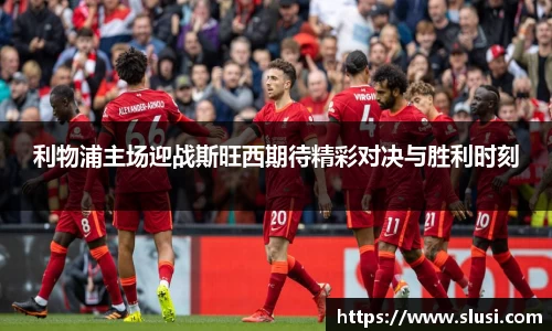 利物浦主场迎战斯旺西期待精彩对决与胜利时刻