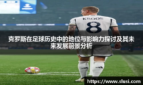 克罗斯在足球历史中的地位与影响力探讨及其未来发展前景分析