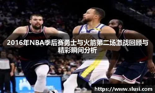 2016年NBA季后赛勇士与火箭第二场激战回顾与精彩瞬间分析