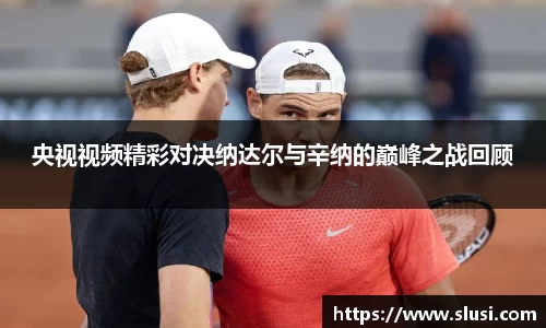 央视视频精彩对决纳达尔与辛纳的巅峰之战回顾