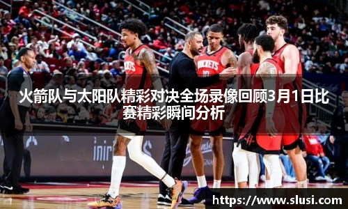 火箭队与太阳队精彩对决全场录像回顾3月1日比赛精彩瞬间分析
