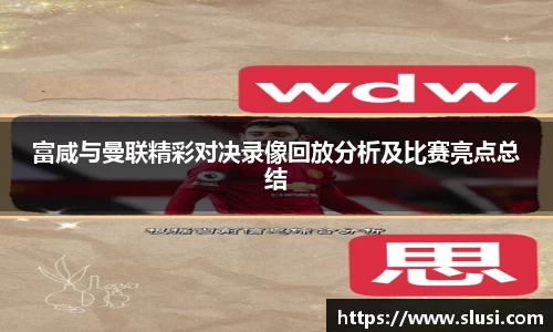 富咸与曼联精彩对决录像回放分析及比赛亮点总结