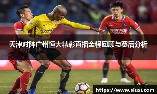 天津对阵广州恒大精彩直播全程回顾与赛后分析