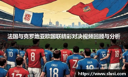 法国与克罗地亚欧国联精彩对决视频回顾与分析