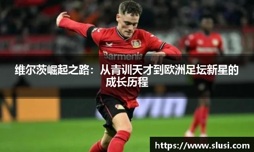 维尔茨崛起之路：从青训天才到欧洲足坛新星的成长历程