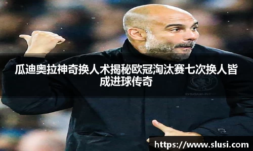 瓜迪奥拉神奇换人术揭秘欧冠淘汰赛七次换人皆成进球传奇