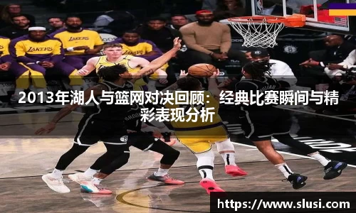 2013年湖人与篮网对决回顾：经典比赛瞬间与精彩表现分析