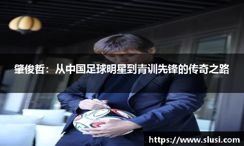 肇俊哲：从中国足球明星到青训先锋的传奇之路