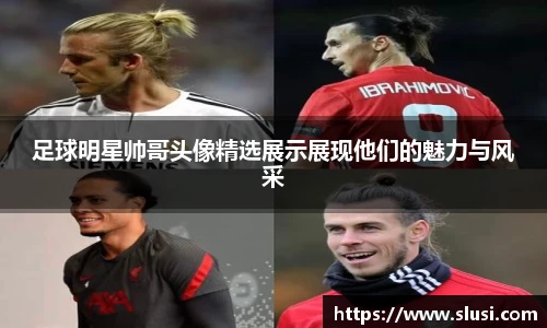 足球明星帅哥头像精选展示展现他们的魅力与风采